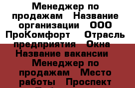 Менеджер по продажам › Название организации ­ ООО“ПроКомфорт“ › Отрасль предприятия ­ Окна › Название вакансии ­ Менеджер по продажам › Место работы ­ Проспект Победы,173 › Минимальный оклад ­ 20 000 › Максимальный оклад ­ 40 000 › Возраст от ­ 30 › Возраст до ­ 40 - Челябинская обл., Челябинск г. Работа » Вакансии   